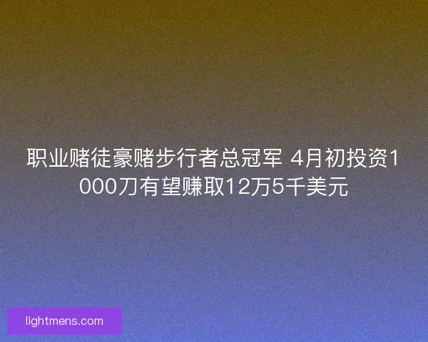 职业赌徒豪赌步行者总冠军 4月初投资1000刀有望赚取12万5千美元