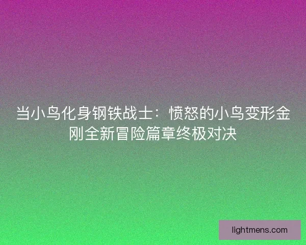 当小鸟化身钢铁战士：愤怒的小鸟变形金刚全新冒险篇章终极对决