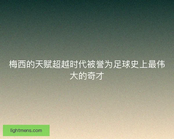 梅西的天赋超越时代被誉为足球史上最伟大的奇才