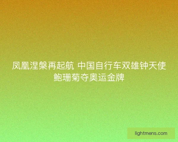 凤凰涅槃再起航 中国自行车双雄钟天使鲍珊菊夺奥运金牌
