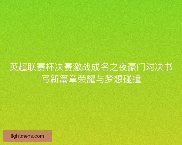英超联赛杯决赛激战成名之夜豪门对决书写新篇章荣耀与梦想碰撞