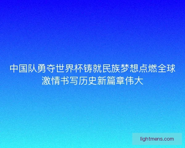 中国队勇夺世界杯铸就民族梦想点燃全球激情书写历史新篇章伟大