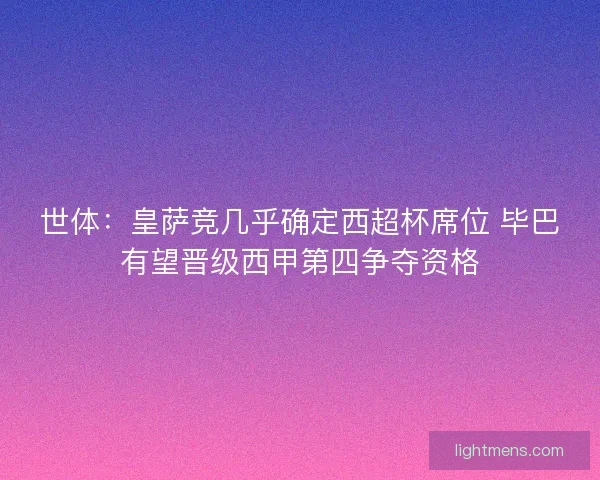 世体：皇萨竞几乎确定西超杯席位 毕巴有望晋级西甲第四争夺资格
